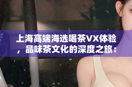 上海新茶嫩茶微信体验，品味新茶嫩茶