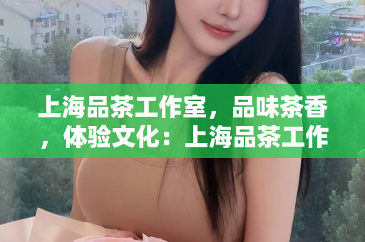 上海浦东自带工作室，创新与发展的新篇章：上海浦东自带工作室有哪些