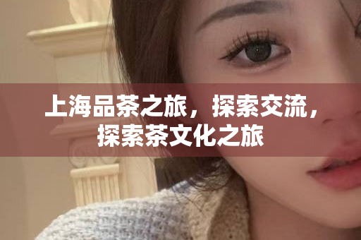 上海茶海选，探寻传统与现代交融的品茶圣地