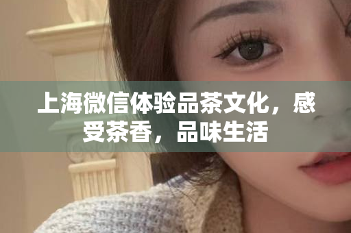 上海约茶联系方式，轻松预约高品质茶会